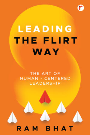 Leading the Flirt Way : The Art of Human - Centered Leadership